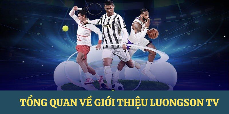 Tổng quan chung nhất về giới thiệu Lương Sơn Tivi