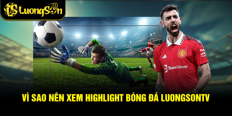 Vì sao nên xem highlight bóng đá luongsontv